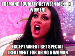 "I demand equality between men and women! Except when I get special treatment for being a woman."